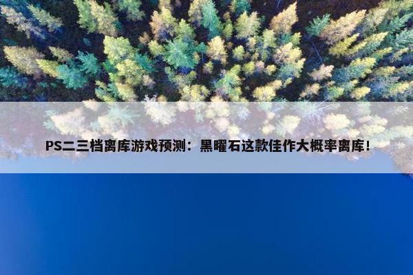 PS二三档离库游戏预测：黑曜石这款佳作大概率离库！