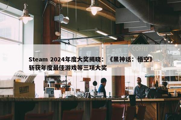 Steam 2024年度大奖揭晓：《黑神话：悟空》斩获年度最佳游戏等三项大奖