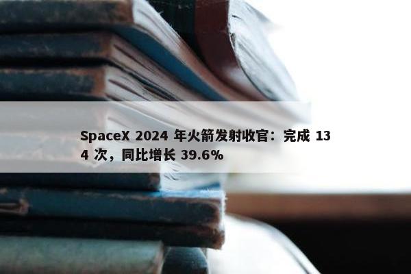 SpaceX 2024 年火箭发射收官：完成 134 次，同比增长 39.6%