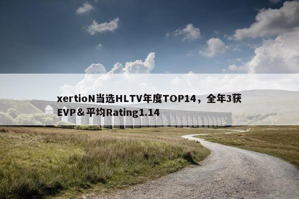 xertioN当选HLTV年度TOP14，全年3获EVP＆平均Rating1.14