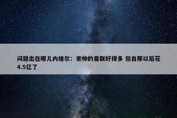 问题出在哪儿内维尔：索帅的曼联好得多 但自那以后花4.5亿了