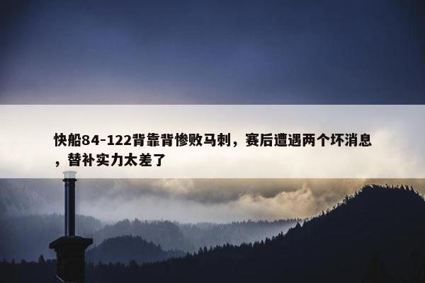 快船84-122背靠背惨败马刺，赛后遭遇两个坏消息，替补实力太差了