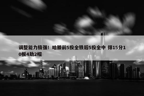 调整能力极强！哈滕前5投全铁后5投全中 得15分10板4助2帽