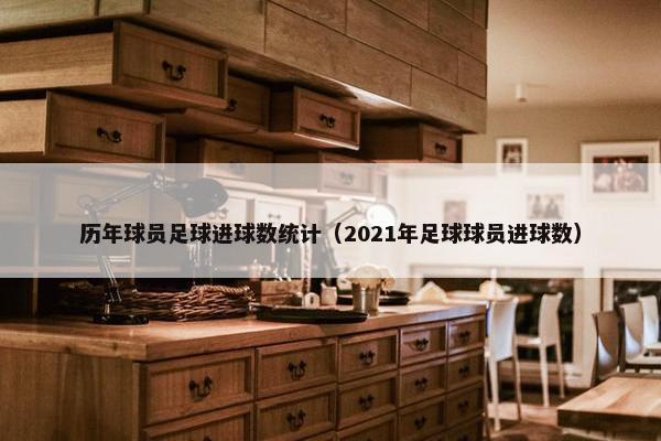 历年球员足球进球数统计（2021年足球球员进球数）