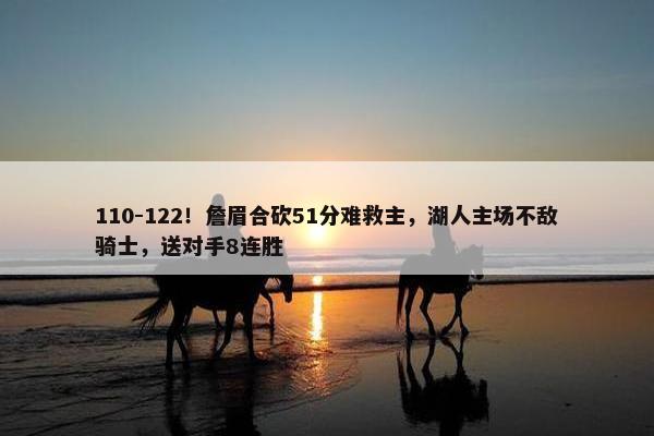 110-122！詹眉合砍51分难救主，湖人主场不敌骑士，送对手8连胜