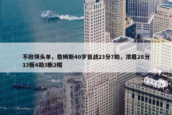 不敌领头羊，詹姆斯40岁首战23分7助，浓眉28分13板4助3断2帽