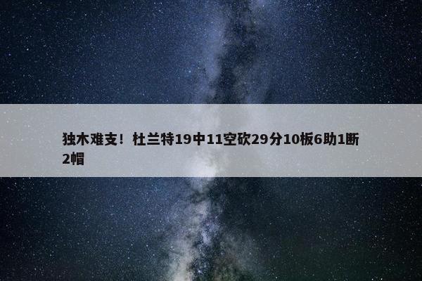 独木难支！杜兰特19中11空砍29分10板6助1断2帽