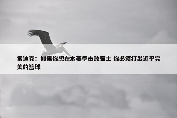 雷迪克：如果你想在本赛季击败骑士 你必须打出近乎完美的篮球