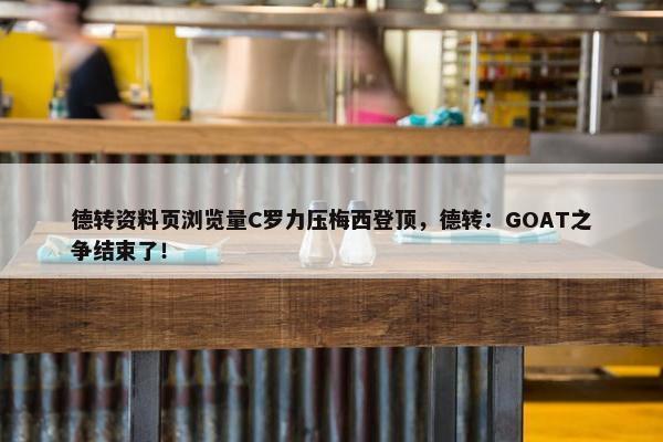 德转资料页浏览量C罗力压梅西登顶，德转：GOAT之争结束了！