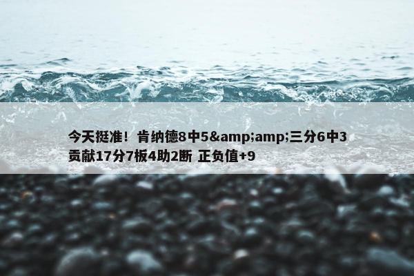 今天挺准！肯纳德8中5&amp;三分6中3贡献17分7板4助2断 正负值+9