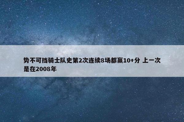 势不可挡骑士队史第2次连续8场都赢10+分 上一次是在2008年