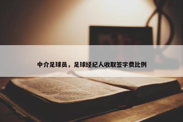 中介足球员，足球经纪人收取签字费比例