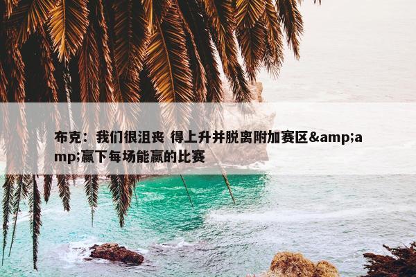 布克：我们很沮丧 得上升并脱离附加赛区&amp;赢下每场能赢的比赛