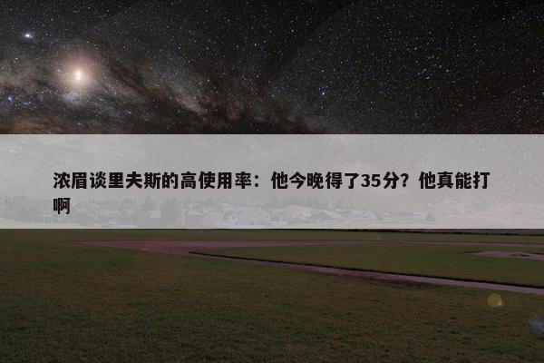 浓眉谈里夫斯的高使用率：他今晚得了35分？他真能打啊