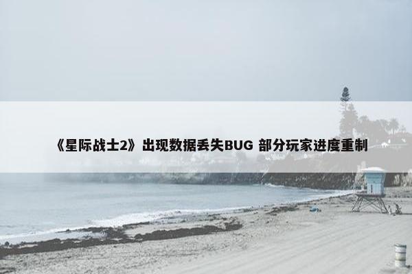 《星际战士2》出现数据丢失BUG 部分玩家进度重制