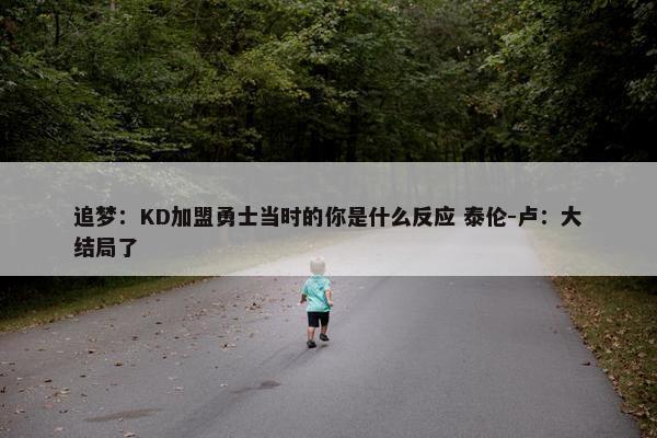 追梦：KD加盟勇士当时的你是什么反应 泰伦-卢：大结局了