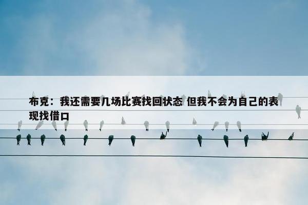 布克：我还需要几场比赛找回状态 但我不会为自己的表现找借口