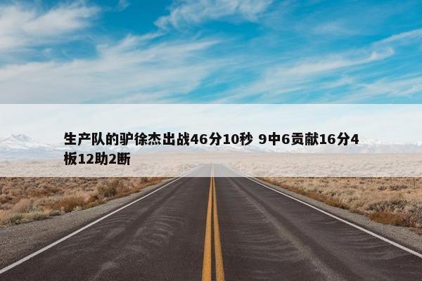 生产队的驴徐杰出战46分10秒 9中6贡献16分4板12助2断