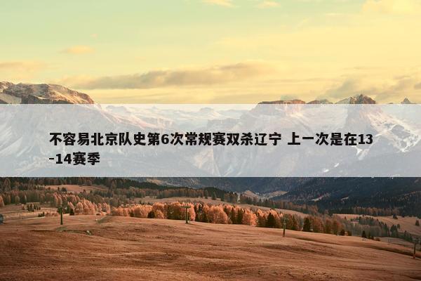 不容易北京队史第6次常规赛双杀辽宁 上一次是在13-14赛季