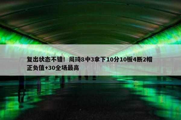 复出状态不错！周琦8中3拿下10分10板4断2帽 正负值+30全场最高