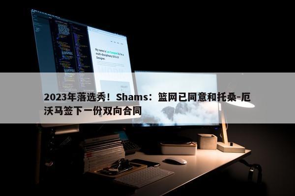 2023年落选秀！Shams：篮网已同意和托桑-厄沃马签下一份双向合同