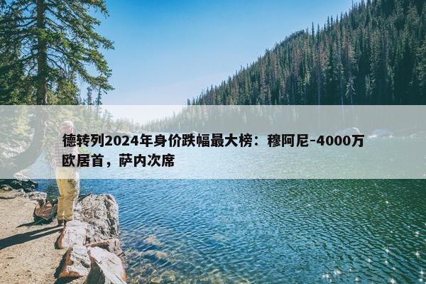 德转列2024年身价跌幅最大榜：穆阿尼-4000万欧居首，萨内次席