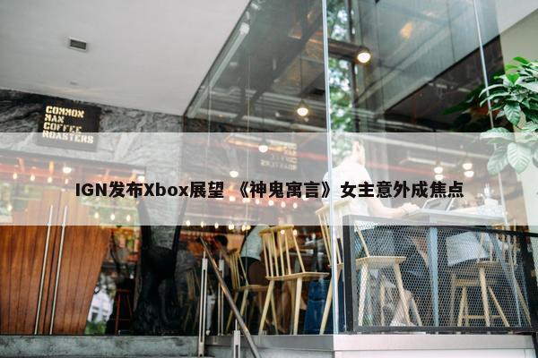 IGN发布Xbox展望 《神鬼寓言》女主意外成焦点