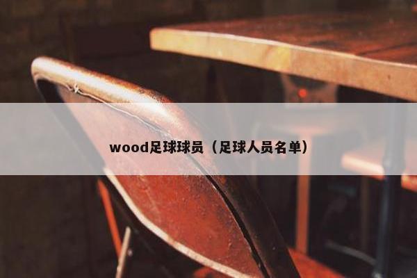 wood足球球员（足球人员名单）