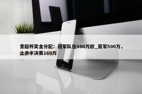 意超杯奖金分配：冠军队伍800万欧_亚军500万，止步半决赛160万