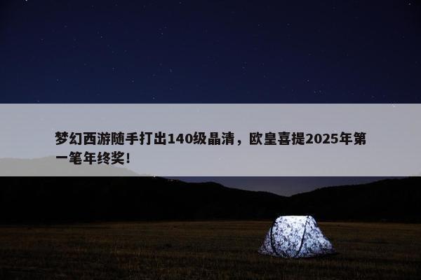 梦幻西游随手打出140级晶清，欧皇喜提2025年第一笔年终奖！