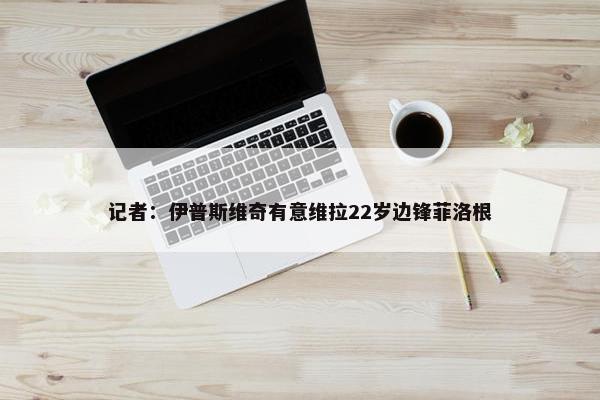 记者：伊普斯维奇有意维拉22岁边锋菲洛根