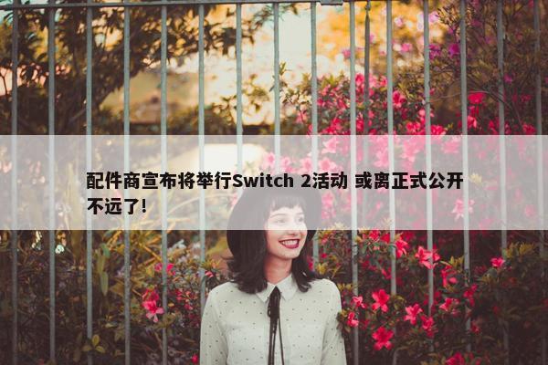 配件商宣布将举行Switch 2活动 或离正式公开不远了!