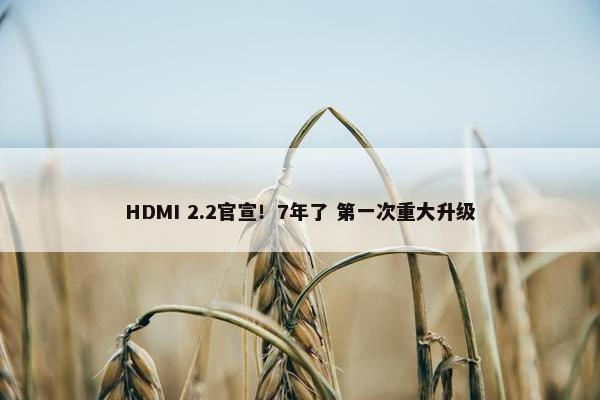 HDMI 2.2官宣！7年了 第一次重大升级