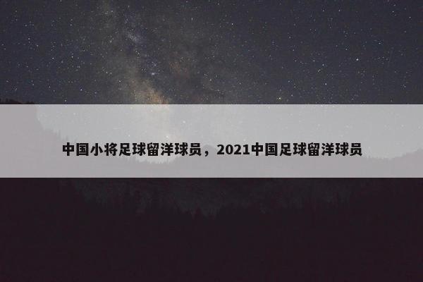 中国小将足球留洋球员，2021中国足球留洋球员