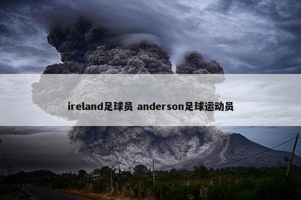 ireland足球员 anderson足球运动员