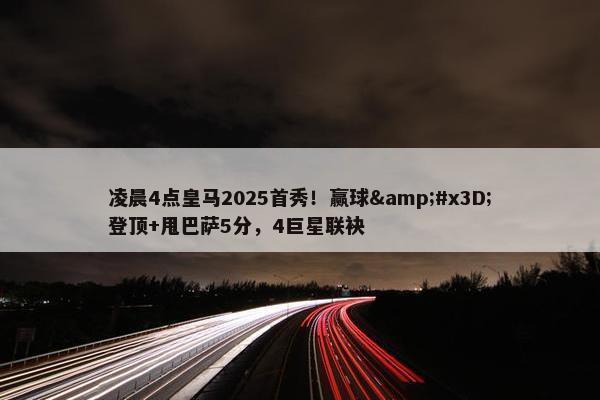 凌晨4点皇马2025首秀！赢球&#x3D;登顶+甩巴萨5分，4巨星联袂