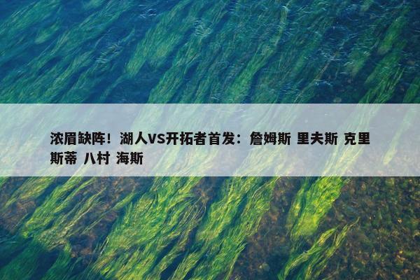 浓眉缺阵！湖人VS开拓者首发：詹姆斯 里夫斯 克里斯蒂 八村 海斯