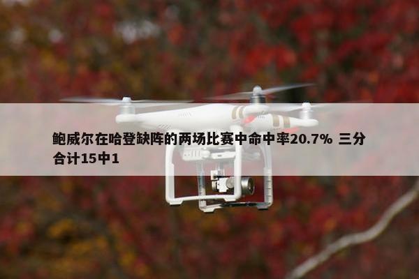 鲍威尔在哈登缺阵的两场比赛中命中率20.7% 三分合计15中1