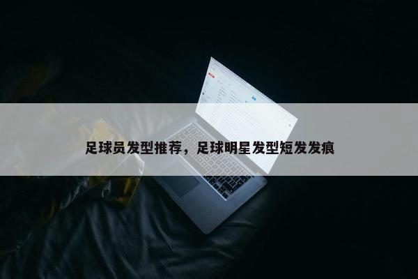 足球员发型推荐，足球明星发型短发发痕