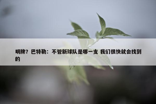 明牌？巴特勒：不管新球队是哪一支 我们很快就会找到的