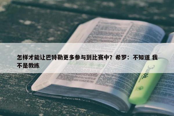 怎样才能让巴特勒更多参与到比赛中？希罗：不知道 我不是教练