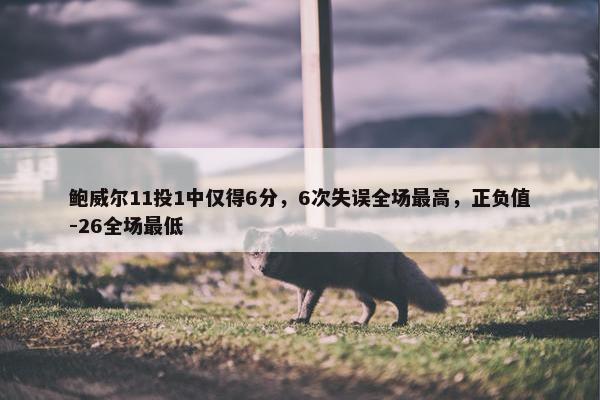 鲍威尔11投1中仅得6分，6次失误全场最高，正负值-26全场最低