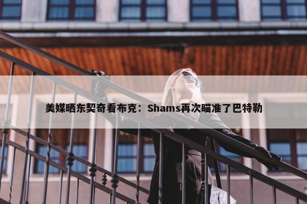 美媒晒东契奇看布克：Shams再次瞄准了巴特勒