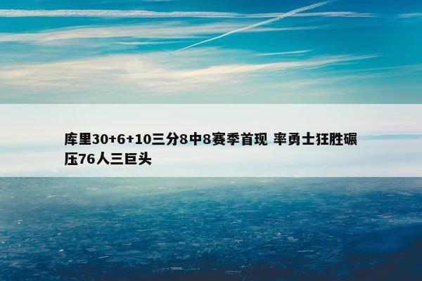 库里30+6+10三分8中8赛季首现 率勇士狂胜碾压76人三巨头