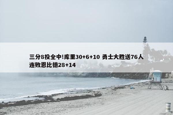 三分8投全中!库里30+6+10 勇士大胜送76人连败恩比德28+14