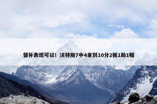 替补表现可以！沃特斯7中4拿到10分2板1助1帽