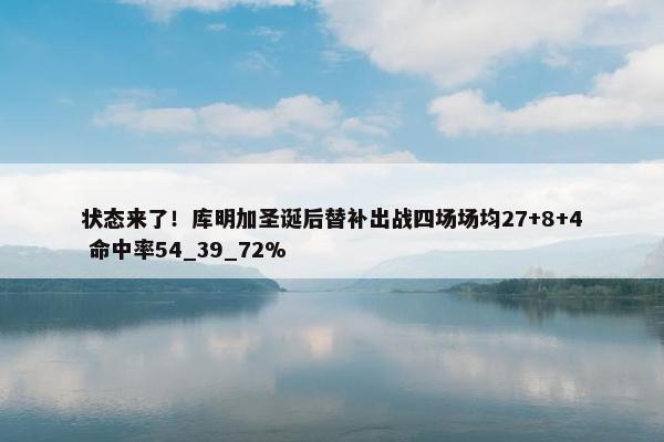 状态来了！库明加圣诞后替补出战四场场均27+8+4 命中率54_39_72%