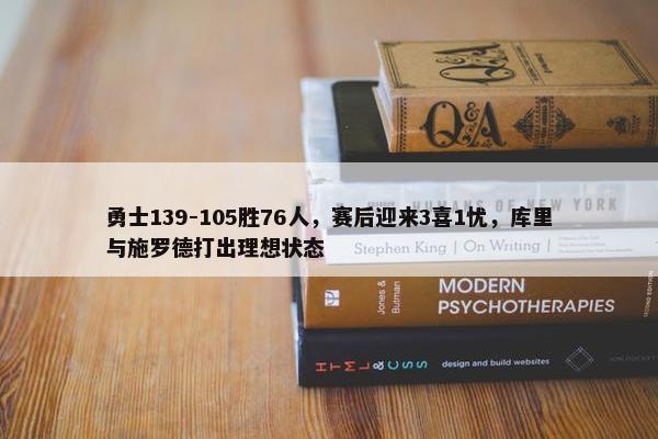 勇士139-105胜76人，赛后迎来3喜1忧，库里与施罗德打出理想状态