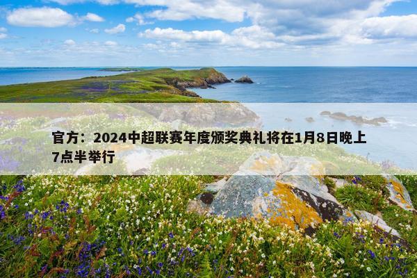 官方：2024中超联赛年度颁奖典礼将在1月8日晚上7点半举行