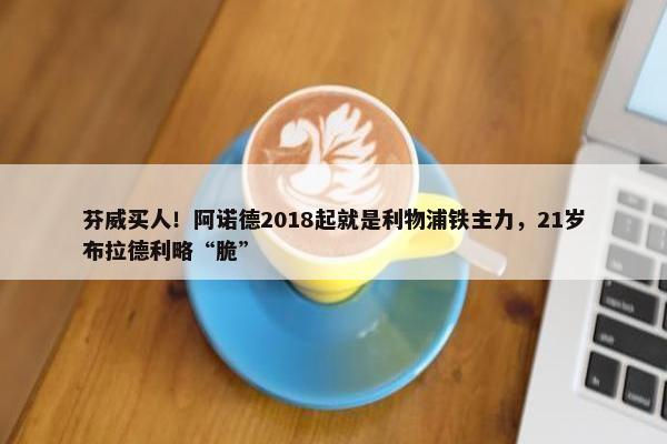 芬威买人！阿诺德2018起就是利物浦铁主力，21岁布拉德利略“脆”